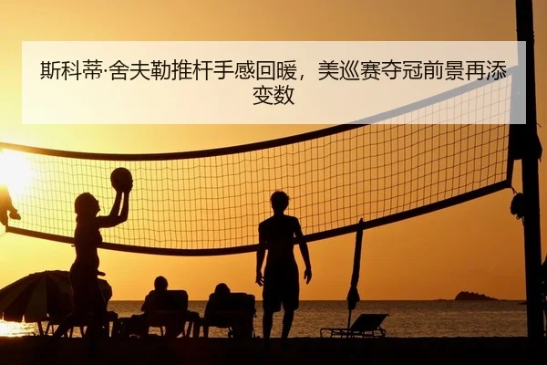 斯科蒂·舍夫勒推杆手感回暖，美巡赛夺冠前景再添变数